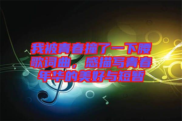 我被青春撞了一下腰歌詞曲，感描寫青春年華的美好與短暫