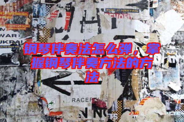 鋼琴伴奏法怎么彈，掌握鋼琴伴奏方法的方法