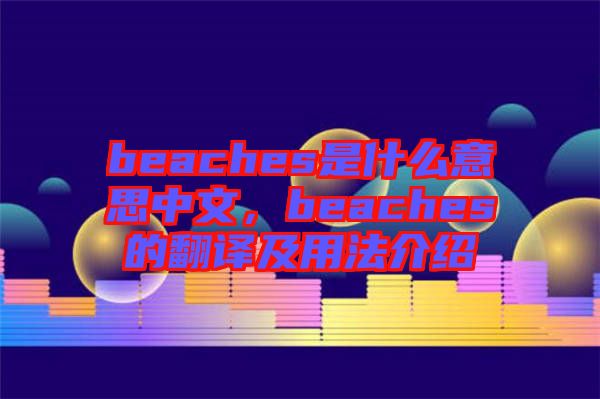 beaches是什么意思中文，beaches的翻譯及用法介紹