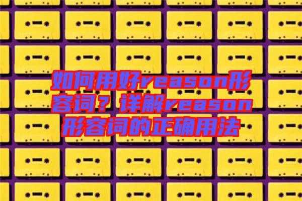 如何用好reason形容詞？詳解reason形容詞的正確用法