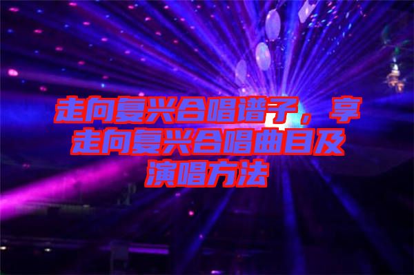 走向復(fù)興合唱譜子，享走向復(fù)興合唱曲目及演唱方法