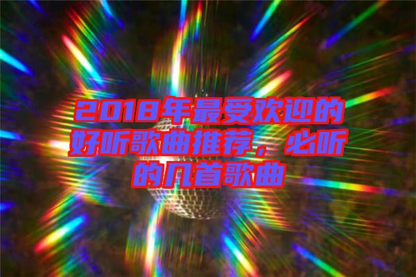 2018年最受歡迎的好聽歌曲推薦，必聽的幾首歌曲
