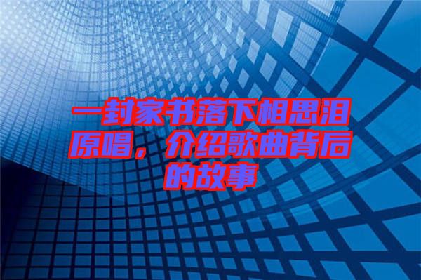 一封家書落下相思淚原唱，介紹歌曲背后的故事