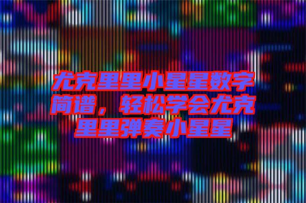 尤克里里小星星數(shù)字簡譜，輕松學(xué)會尤克里里彈奏小星星