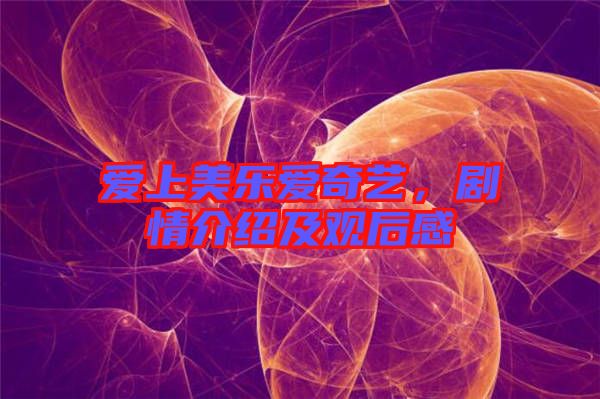 愛上美樂愛奇藝，劇情介紹及觀后感