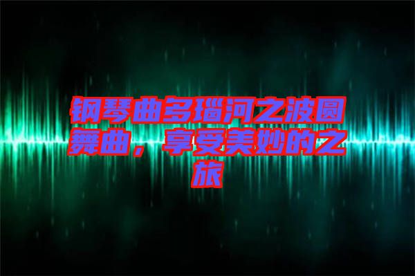 鋼琴曲多瑙河之波圓舞曲，享受美妙的之旅