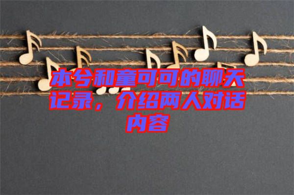 本兮和童可可的聊天記錄，介紹兩人對話內(nèi)容