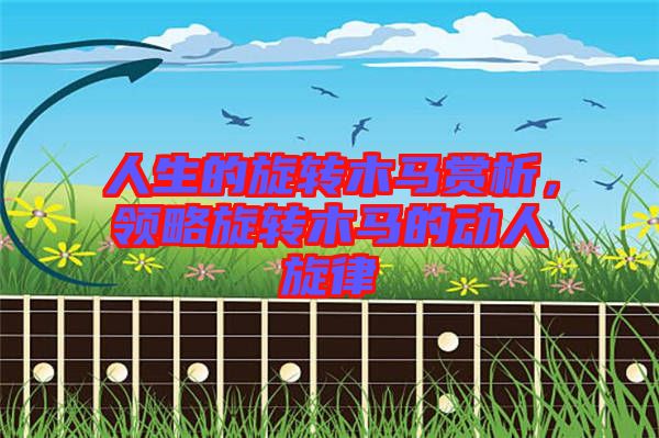 人生的旋轉木馬賞析，領略旋轉木馬的動人旋律