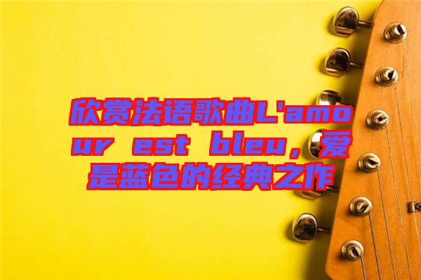 欣賞法語(yǔ)歌曲L'amour est bleu，愛是藍(lán)色的經(jīng)典之作