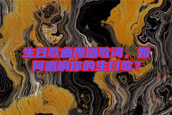 生日歌曲原唱歌詞，如何唱響你的生日歌？