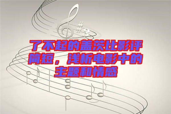 了不起的蓋茨比影評(píng)簡(jiǎn)短，淺析電影中的主題和情感