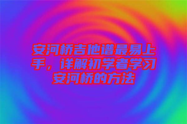 安河橋吉他譜最易上手，詳解初學(xué)者學(xué)習(xí)安河橋的方法