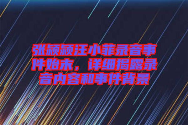 張潁潁汪小菲錄音事件始末，詳細(xì)揭露錄音內(nèi)容和事件背景