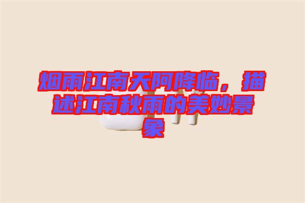 煙雨江南天阿降臨，描述江南秋雨的美妙景象