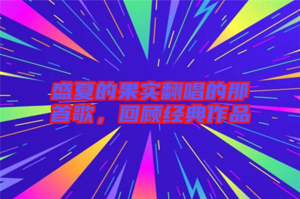 盛夏的果實翻唱的那首歌，回顧經(jīng)典作品