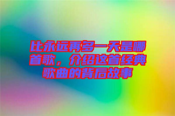 比永遠(yuǎn)再多一天是哪首歌，介紹這首經(jīng)典歌曲的背后故事