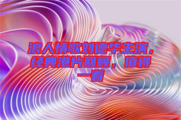 浪人情歌劉德華主演，經(jīng)典港片回顧，值得一看