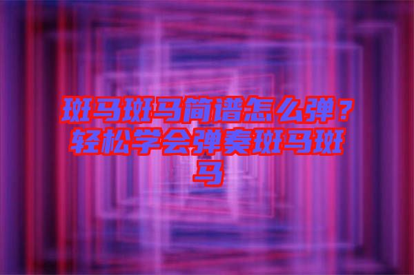 斑馬斑馬簡譜怎么彈？輕松學(xué)會(huì)彈奏斑馬斑馬