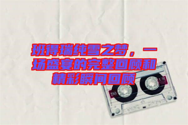 班得瑞純雪之夢，一場盛宴的完整回顧和精彩瞬間回顧
