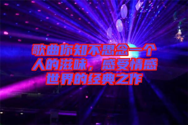 歌曲你知不思念一個人的滋味，感受情感世界的經(jīng)典之作