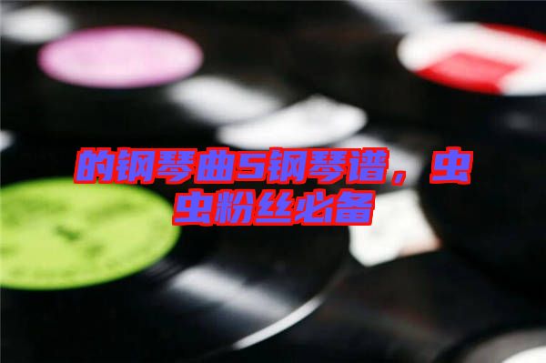 的鋼琴曲5鋼琴譜，蟲蟲粉絲必備