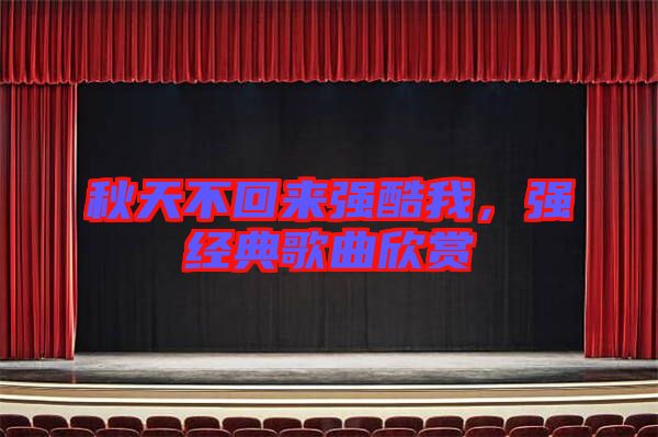秋天不回來強(qiáng)酷我，強(qiáng)經(jīng)典歌曲欣賞