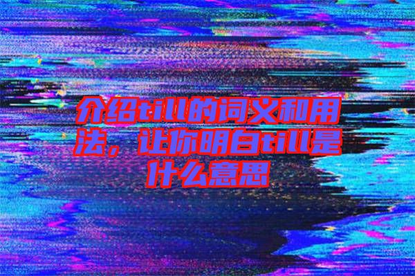 介紹till的詞義和用法，讓你明白till是什么意思