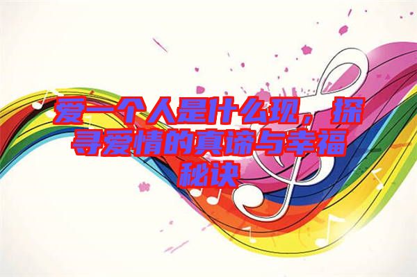 愛一個(gè)人是什么現(xiàn)，探尋愛情的真諦與幸福秘訣