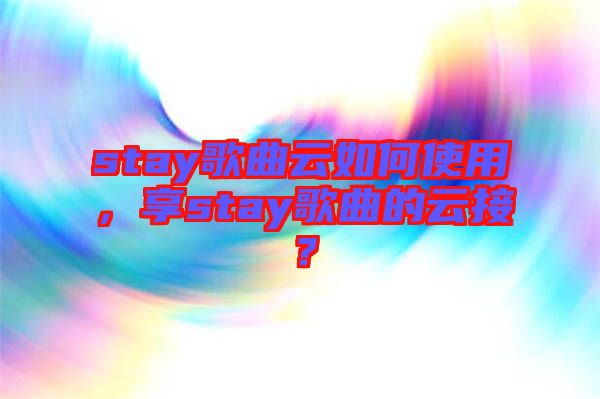 stay歌曲云如何使用，享stay歌曲的云接？