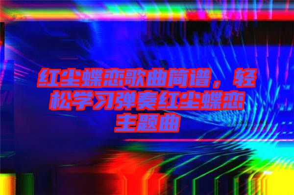 紅塵蝶戀歌曲簡(jiǎn)譜，輕松學(xué)習(xí)彈奏紅塵蝶戀主題曲