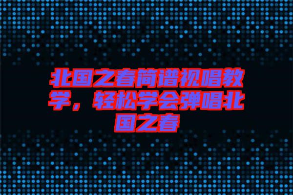 北國之春簡譜視唱教學(xué)，輕松學(xué)會彈唱北國之春