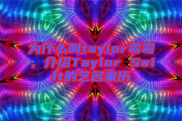 為什么叫taylor霉霉，介紹Taylor Swift的藝名來歷