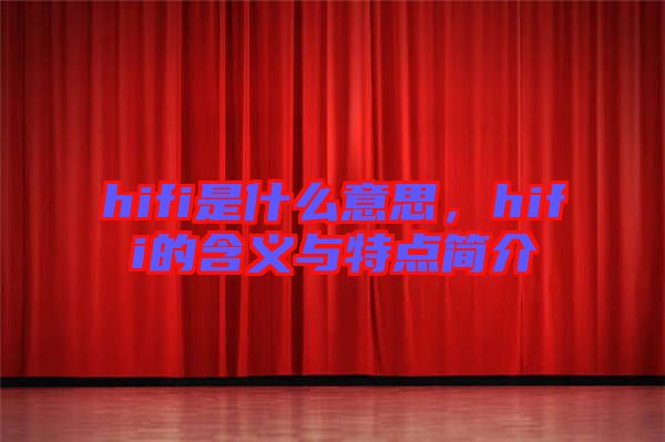 hifi是什么意思，hifi的含義與特點(diǎn)簡(jiǎn)介