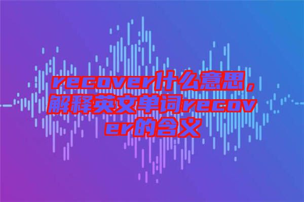 recover什么意思，解釋英文單詞recover的含義