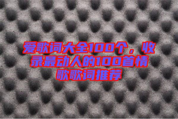 愛(ài)歌詞大全100個(gè)，收錄最動(dòng)人的100首情歌歌詞推薦