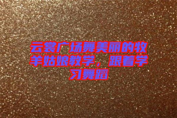 云裳廣場舞美麗的牧羊姑娘教學(xué)，跟著學(xué)習(xí)舞蹈