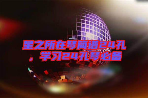 星之所在琴簡譜24孔，學(xué)習(xí)24孔琴必備
