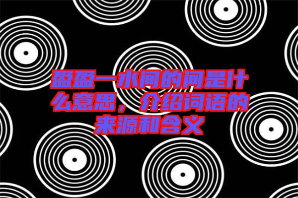 盈盈一水間的間是什么意思，介紹詞語的來源和含義
