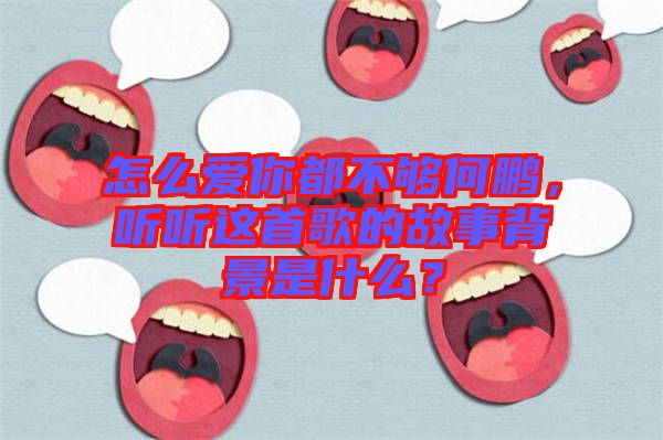 怎么愛你都不夠何鵬，聽聽這首歌的故事背景是什么？