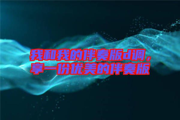 我和我的伴奏版d調，享一份優(yōu)美的伴奏版
