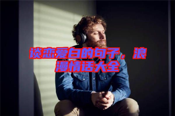 談戀愛(ài)白的句子，浪漫情話大全