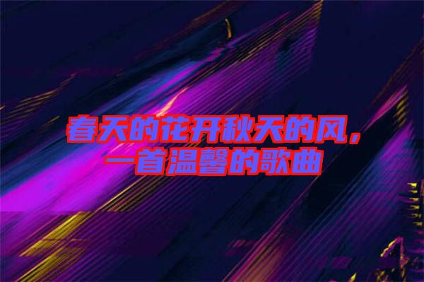 春天的花開秋天的風(fēng)，一首溫馨的歌曲