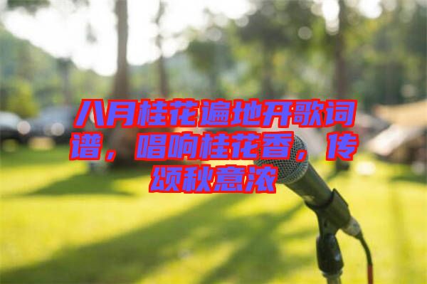 八月桂花遍地開歌詞譜，唱響桂花香，傳頌秋意濃