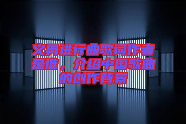 義勇進(jìn)行曲歌詞作者是誰(shuí)，介紹中國(guó)歌曲的創(chuàng)作背景