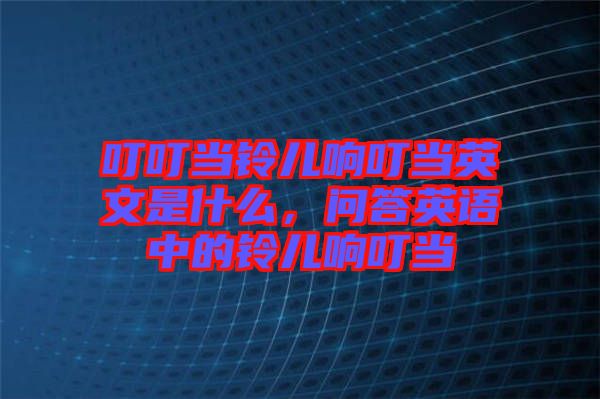 叮叮當(dāng)鈴兒響叮當(dāng)英文是什么，問答英語中的鈴兒響叮當(dāng)