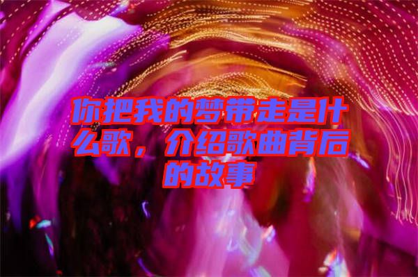 你把我的夢帶走是什么歌，介紹歌曲背后的故事