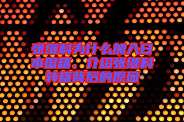 張繼科為什么加入日本國(guó)籍，介紹張繼科轉(zhuǎn)籍背后的原因