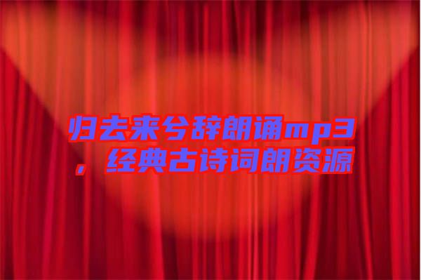 歸去來兮辭朗誦mp3，經(jīng)典古詩詞朗資源