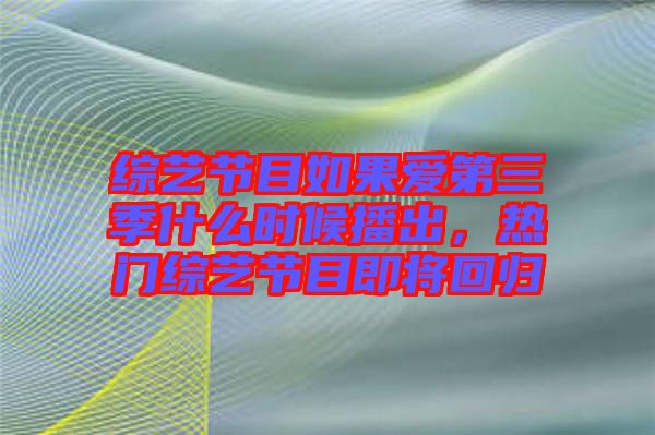 綜藝節(jié)目如果愛第三季什么時候播出，熱門綜藝節(jié)目即將回歸