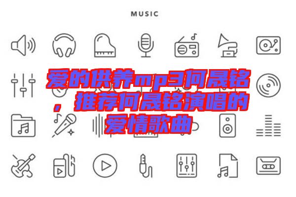 愛的供養(yǎng)mp3何晟銘，推薦何晟銘演唱的愛情歌曲